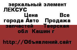 зеркальный элемент ЛЕКСУС 300 330 350 400 RX 2003-2008  › Цена ­ 3 000 - Все города Авто » Продажа запчастей   . Тверская обл.,Кашин г.